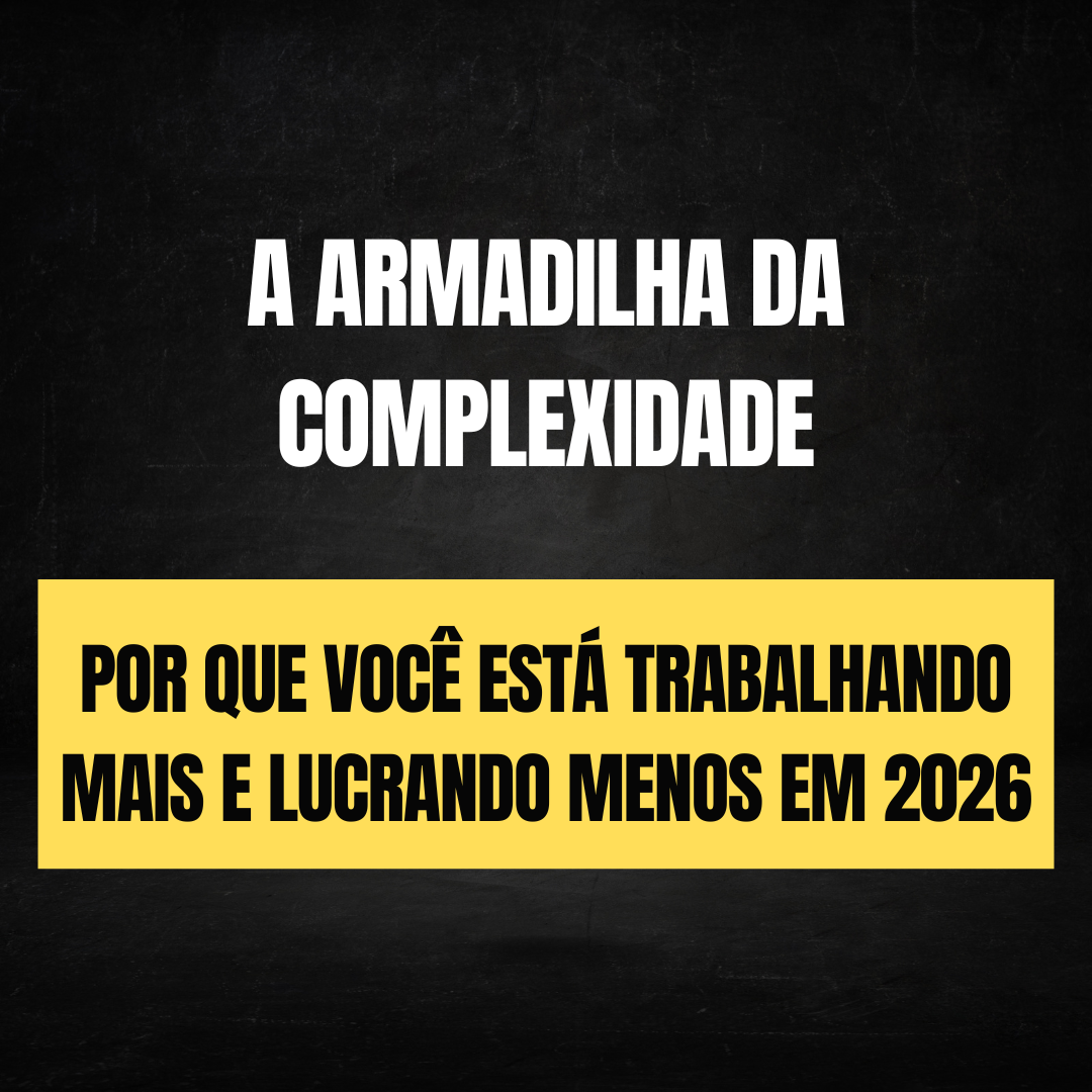 A Armadilha da Complexidade: Por que você está trabalhando mais e lucrando menos em 2026